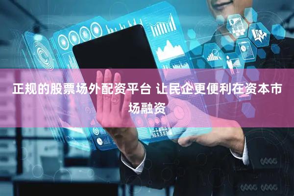 正规的股票场外配资平台 让民企更便利在资本市场融资