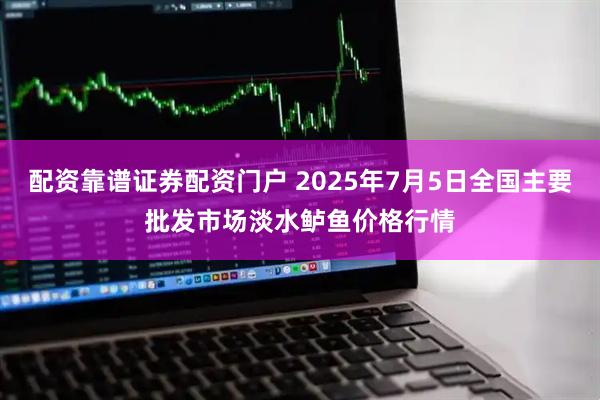 配资靠谱证券配资门户 2025年7月5日全国主要批发市场淡水鲈鱼价格行情