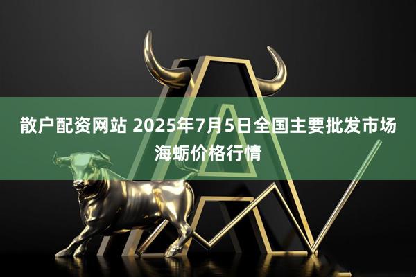 散户配资网站 2025年7月5日全国主要批发市场海蛎价格行情