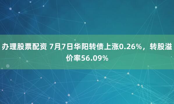 办理股票配资 7月7日华阳转债上涨0.26%，转股溢价率56.09%