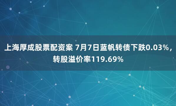 上海厚成股票配资案 7月7日蓝帆转债下跌0.03%，转股溢价率119.69%