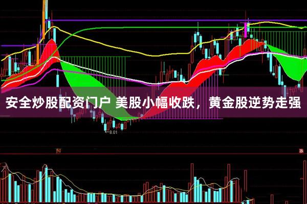 安全炒股配资门户 美股小幅收跌，黄金股逆势走强