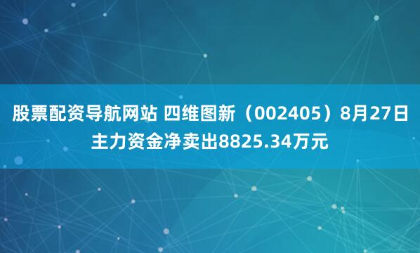 股票配资导航网站 四维图新（002405）8月27日主力资金净卖出8825.34万元