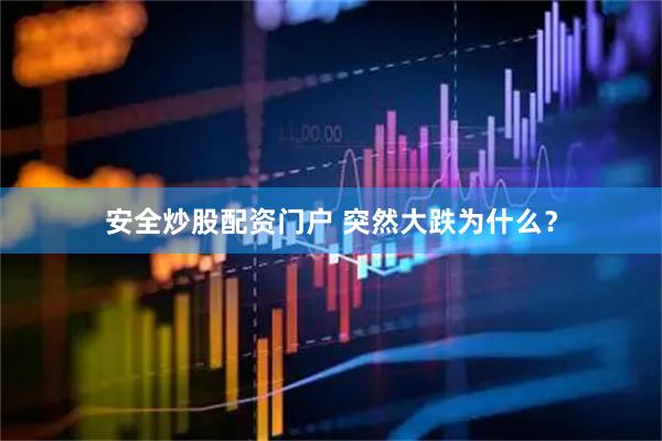 安全炒股配资门户 突然大跌为什么？