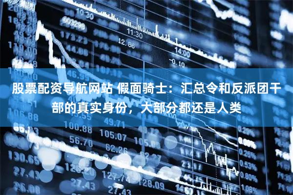 股票配资导航网站 假面骑士:汇总令和反派团干部的真实身份,大部分都还是人类