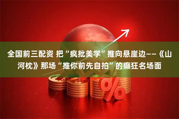 全国前三配资 把“疯批美学”推向悬崖边——《山河枕》那场“推你前先自拍”的癫狂名场面