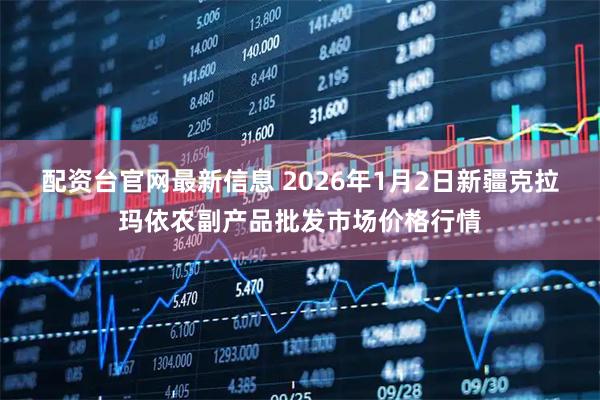 配资台官网最新信息 2026年1月2日新疆克拉玛依农副产品批发市场价格行情