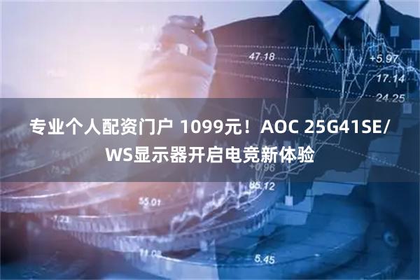 专业个人配资门户 1099元！AOC 25G41SE/WS显示器开启电竞新体验