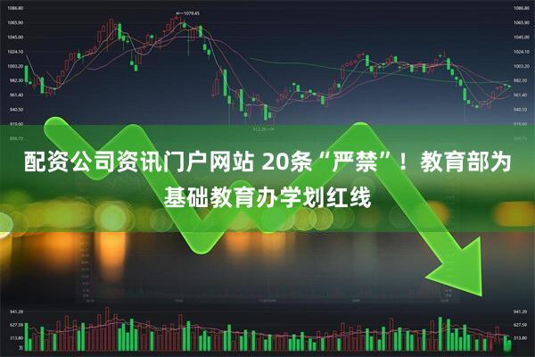 配资公司资讯门户网站 20条“严禁”！教育部为基础教育办学划红线