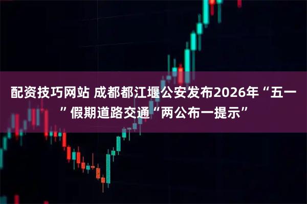 配资技巧网站 成都都江堰公安发布2026年“五一”假期道路交通“两公布一提示”