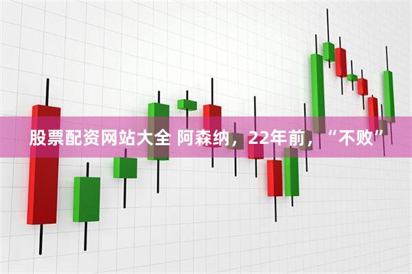 股票配资网站大全 阿森纳，22年前，“不败”