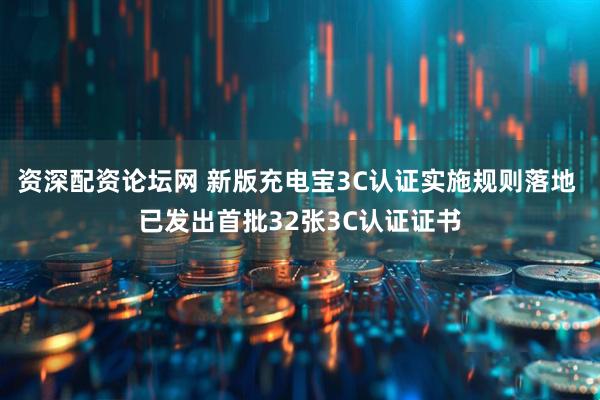 资深配资论坛网 新版充电宝3C认证实施规则落地 已发出首批32张3C认证证书